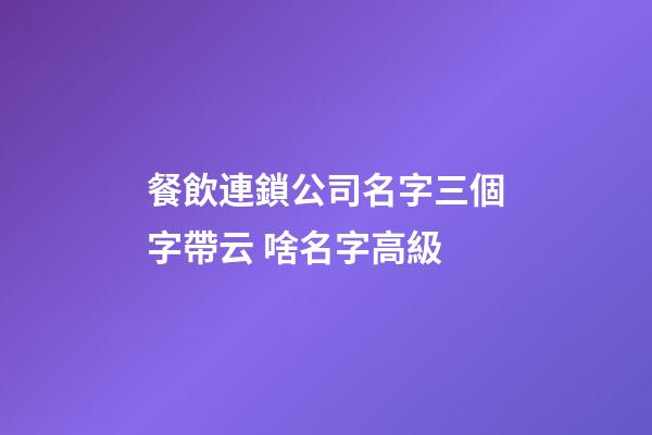 餐飲連鎖公司名字三個字帶云 啥名字高級-第1張-公司起名-玄機派
